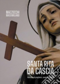 Santa Rita da Cascia. Raccolta di preghiere, novena e rosario libro di Mazzocchi Massimiliano