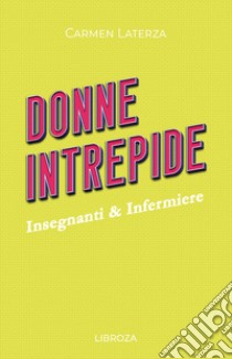 Donne intrepide. Vol. 5: Insegnanti & Infermiere libro di Laterza Carmen