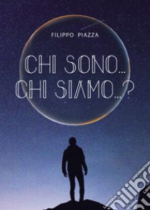 Chi sono... chi siamo...? libro di Piazza Filippo