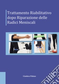 Trattamento riabilitativo dopo riparazione delle radici meniscali libro di Palmas Gianluca