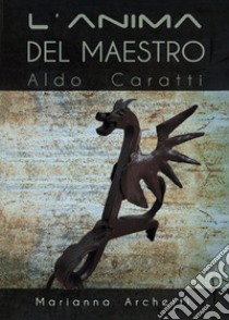L'Anima del Maestro: Aldo Caratti libro di Archetti Marianna