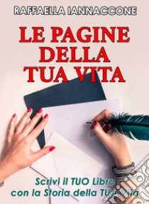 Le pagine della tua vita. Scrivi il tuo libro con la storia della tua vita libro di Iannaccone Raffaella