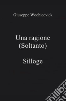 Una ragione (soltanto) libro di Wochicevick Giuseppe