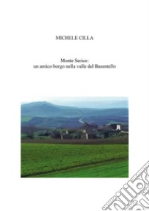 Monte Serico: un antico Borgo nella valle del Basentello libro di Cilla Michele