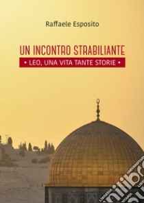 Un incontro strabiliante. Leo, una vita tante storie libro di Esposito Raffaele