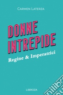 Donne intrepide. Vol. 1: Regine & Imperatrici libro di Laterza Carmen