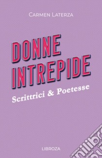 Donne intrepide. Vol. 3: Scrittrici & Poetesse libro di Laterza Carmen