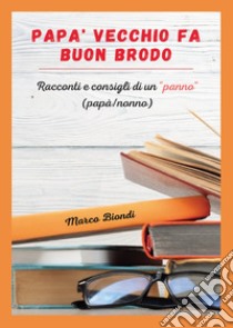 Papà vecchio fa buon brodo. Racconti e consigli di vita di un «panno» (papà/nonno) libro di Biondi Marco