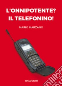 L'onnipotente? Il telefonino! libro di Marzano Mario