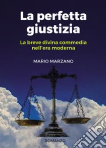 La perfetta giustizia. La breve divina commedia nell'era moderna libro di Marzano Mario