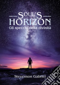 Soul's horizon. Gli specchi della divinità libro di Stevenson Gabriel