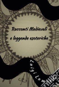 Racconti medievali e leggende esoteriche libro di Lamorte Luigi