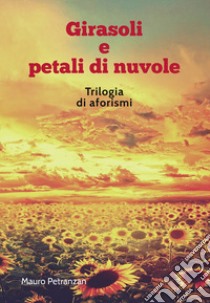 Girasoli e petali di nuvole. Trilogia di aforismi libro di Petranzan Mauro