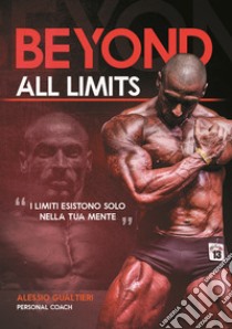 Beyond all limits. I limiti esistono solo nella tua mente libro di Gualtieri Alessio