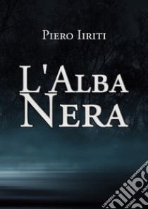 L'alba nera libro di Iiriti Piero