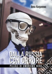 Dalla Russia con orrore. Pillole di umorismo nero libro di Kurganowa Anna