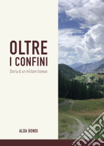 Oltre i confini. Storia di un militare tionese libro di Bondi Alda