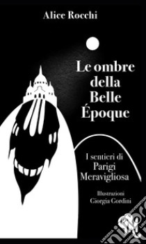 Le ombre della Belle Époque. I sentieri di Parigi meravigliosa libro di Rocchi Alice