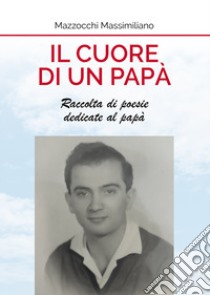 Il cuore di un papà. Raccolta di poesie dedicate al papà libro di Mazzocchi Massimiliano