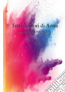 Tutti i colori di Anna libro di Paglia Maria Cristina