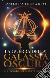 Il ritorno del maestro di luce. La guerra della galassia oscura libro di Ferraresi Roberto