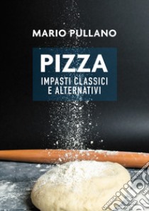 Pizza: impasti classici e alternativi libro di Pullano Mario