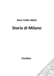 Storia di Milano libro di Toller Melzi Gino