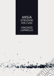 Ansia. Istruzioni per l'uso libro di Luparello Vincenzo