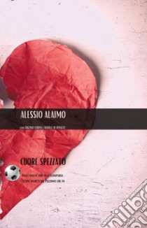 Cuore spezzato. Dagli anni d'oro alla scomparsa. Tutti i segreti del mondo rosanero che fu libro di Alaimo Alessio