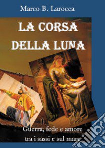 La corsa della luna. Guerra, fede e amore tra i sassi e sul mare libro di Larocca Marco B.