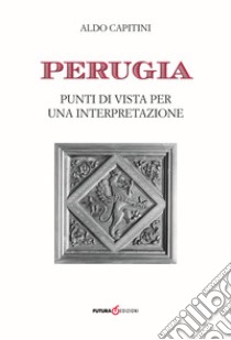 Perugia. Punti di vista per una interpretazione libro di Capitini Aldo