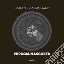 Perugia nascosta. Ediz. illustrata libro di Prevignano Franco