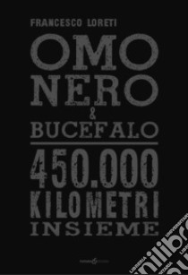 Omo Nero & Bucefalo. 450.000 kilometri insieme libro di Loreti Francesco