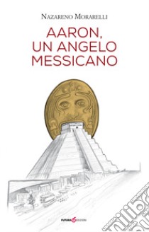 Aaron, un angelo messicano libro di Morarelli Nazareno