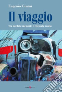 Il viaggio. Tra perdute memorie e ritrovate realtà libro di Giannì Eugenio