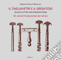 Il tagliavetri e il grisatoio. (Glass Cutter and Grozing Iron). Gli utensili fondamentali del vetraio libro di Rocchi Bilancini Massimo