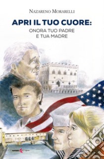 Apri il tuo cuore: onora tuo padre e tua madre libro di Morarelli Nazareno