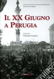 Il XX Giugno a Perugia. Storia della Presa di Perugia nel 1859 Fatti di Perugia. Discorso per l'inaugurazione del Monumento a ricordo del 20 Giugno 1859 in Perugia di Francesco Guardabassi libro di Guaitini G. (cur.)