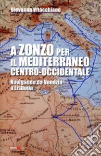 A zonzo per il Mediterraneo centro-occidentale. Navigando da Venezia a Lisbona libro di Vitacchiano Giovanna