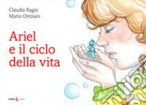 Ariel e il ciclo della vita libro di Ragni Claudia; Ortolani Mario