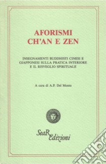 Aforismi ch'an e zen. Insegnamenti buddhisti cinesi e giapponesi sulla pratica interiore e il risveglio spirituale libro di Del Monte A. P. (cur.)