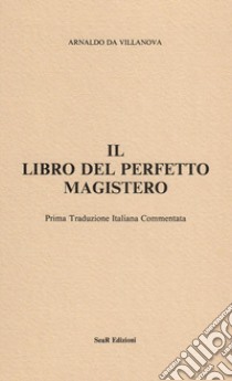 Il libro del perfetto magistero libro di Arnaldo da Villanova; Centro studi esoterici (cur.); Monsalvato E. (cur.)