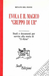 Evola e il magico «Gruppo di Ur». Studi e documenti per servire alla storia di «Ur-Krur» libro di Del Ponte Renato