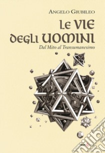 Le vie degli uomini. Dal mito al transumanesimo libro di Giubileo Angelo