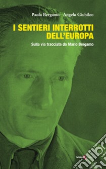 I sentieri interrotti dell'europa. Sulla via tracciata da Mario Bergamo libro di Bergamo Paola; Giubileo Angelo