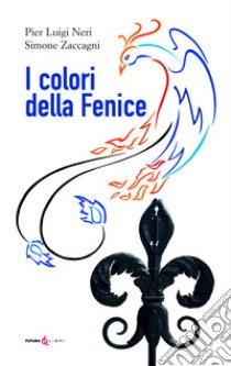 I colori della fenice libro di Neri Pier Luigi; Zaccagni Simone