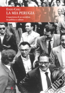 La mia Perugia. L'esperienza di un socialista tra politica e cultura libro di Coli Enzo