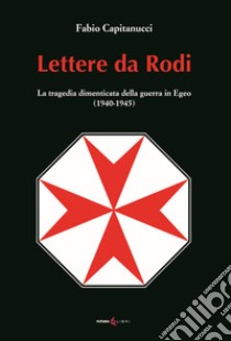 Lettere da Rodi. La tragedia dimenticata della guerra in Egeo (1940-1945) libro di Capitanucci Fabio