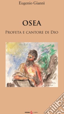 Osea. Profeta e cantore di dio libro di Giannì Eugenio