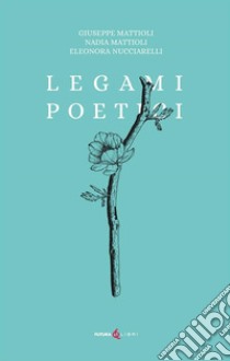 Legami poetici libro di Mattioli Nadia; Mattioli Giuseppe; Nucciarelli Eleonora